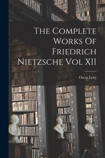 The Complete Works Of Friedrich Nietzsche Vol XII (Paperback)