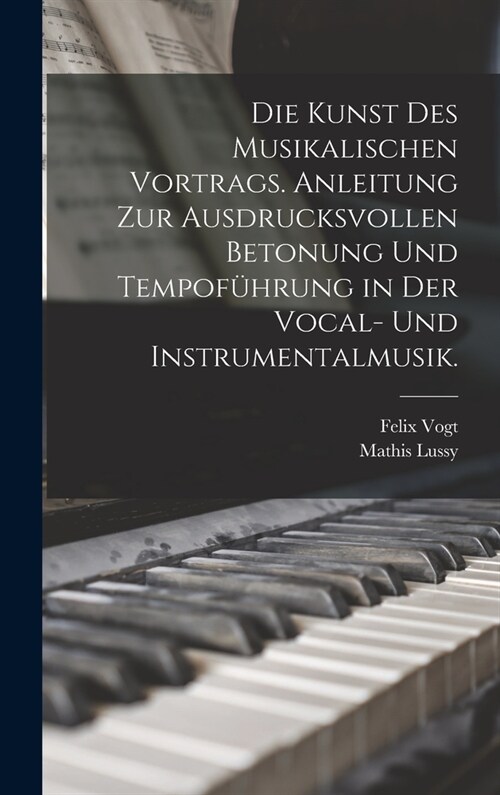 Die Kunst des musikalischen Vortrags. Anleitung zur ausdrucksvollen Betonung und Tempof?rung in der Vocal- und Instrumentalmusik. (Hardcover)