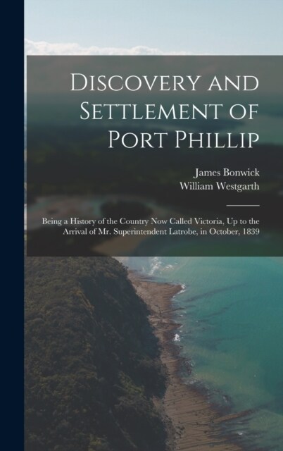 Discovery and Settlement of Port Phillip: Being a History of the Country Now Called Victoria, Up to the Arrival of Mr. Superintendent Latrobe, in Octo (Hardcover)