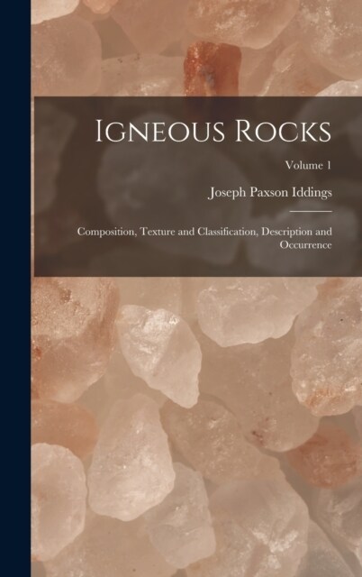 Igneous Rocks: Composition, Texture and Classification, Description and Occurrence; Volume 1 (Hardcover)