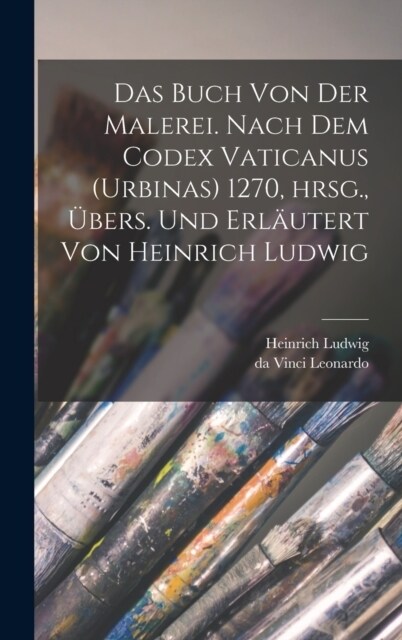 Das Buch von der Malerei. Nach dem Codex vaticanus (Urbinas) 1270, hrsg., ?ers. und erl?tert von Heinrich Ludwig (Hardcover)