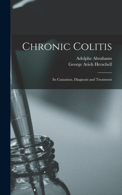 Chronic Colitis: Its Causation, Diagnosis and Treatment (Hardcover)