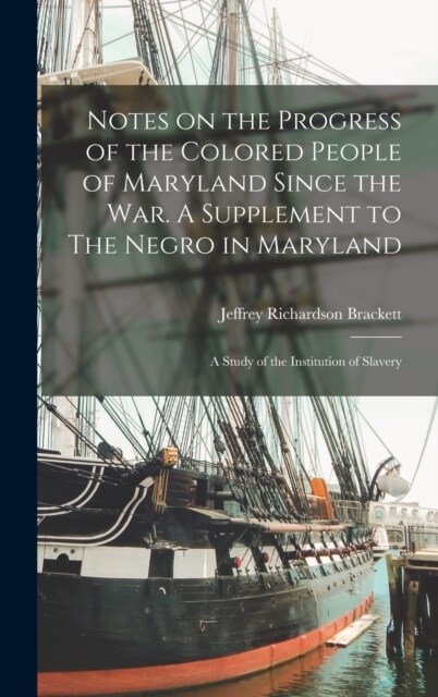 Notes on the Progress of the Colored People of Maryland Since the war. A Supplement to The Negro in Maryland: A Study of the Institution of Slavery (Hardcover)