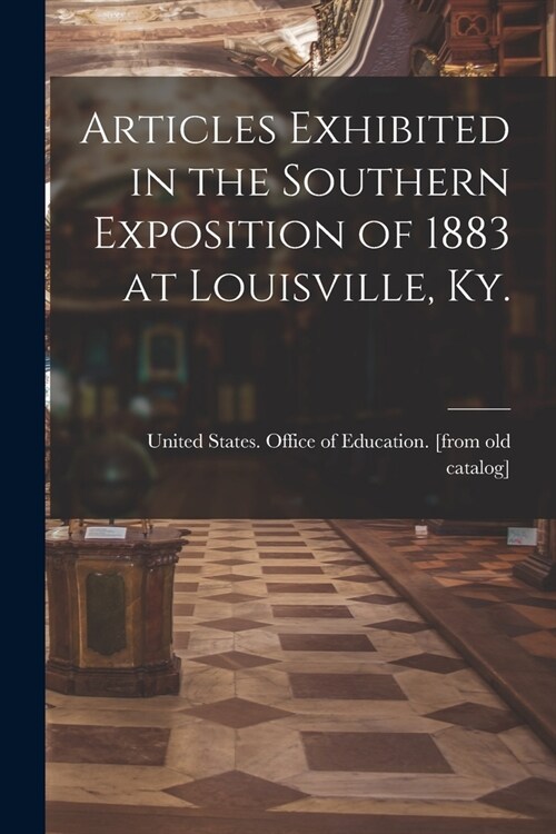 Articles Exhibited in the Southern Exposition of 1883 at Louisville, Ky. (Paperback)