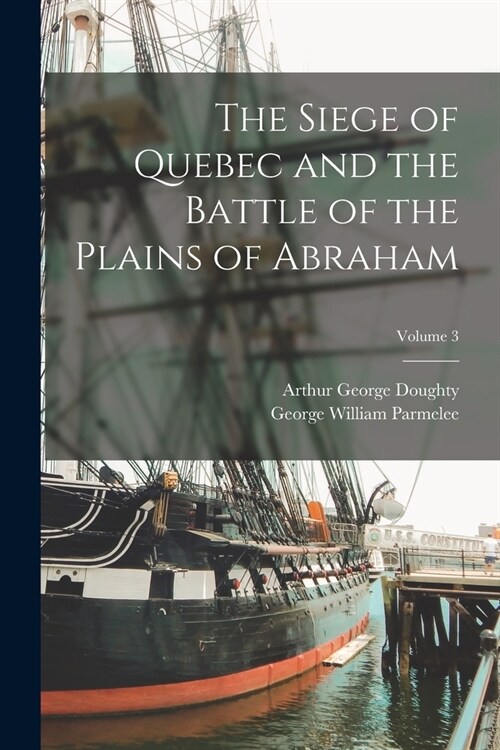 The Siege of Quebec and the Battle of the Plains of Abraham; Volume 3 (Paperback)