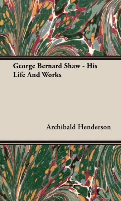 George Bernard Shaw - His Life And Works (Hardcover)