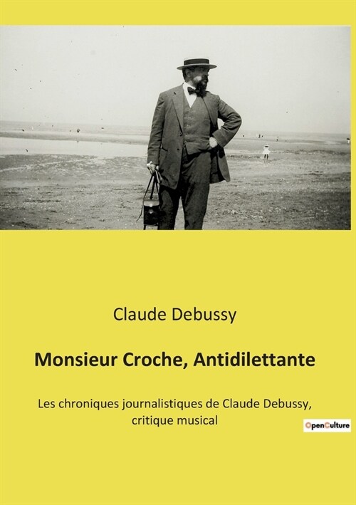 Monsieur Croche, Antidilettante: Les chroniques journalistiques de Claude Debussy, critique musical (Paperback)