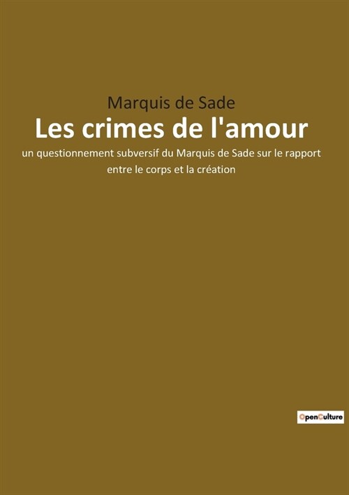 Les crimes de lamour: un questionnement subversif du Marquis de Sade sur le rapport entre le corps et la cr?tion (Paperback)
