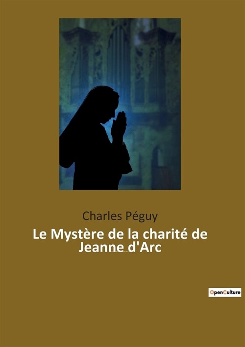 Le Myst?e de la charit?de Jeanne dArc: Jeanne dArc vue par l?rivain, po?e et essayiste fran?is Charles P?uy (1873-1914). (Paperback)