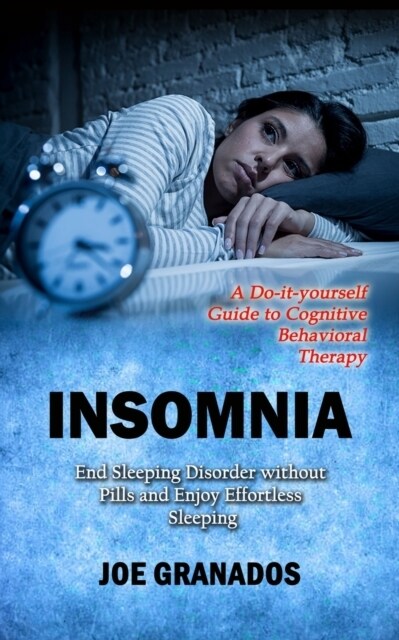 Insomnia: A Do-it-yourself Guide to Cognitive Behavioral Therapy (End Sleeping Disorder without Pills and Enjoy Effortless Sleep (Paperback)