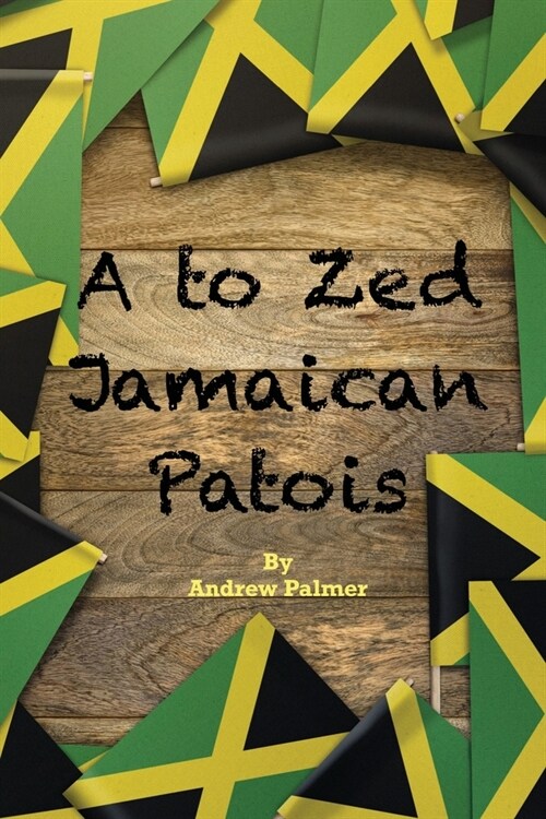 A to Zed Jamaican Patois: Phrases you will need to know when your speaking to a jamaican: A to Zed Jamaican Patoisis an organised coming togethe (Paperback)