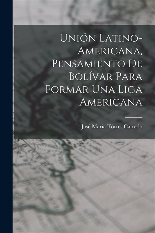 Uni? Latino-Americana, Pensamiento de Bol?ar para Formar Una Liga Americana (Paperback)