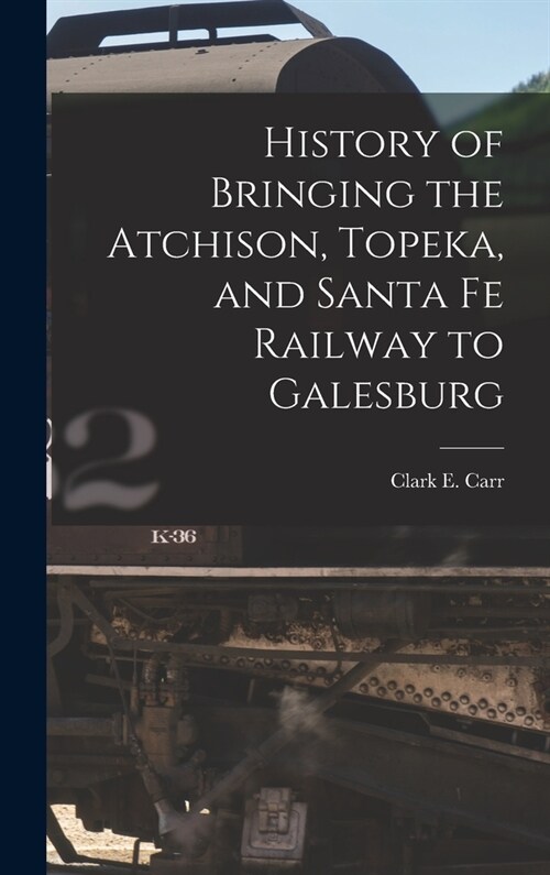 History of Bringing the Atchison, Topeka, and Santa Fe Railway to Galesburg (Hardcover)