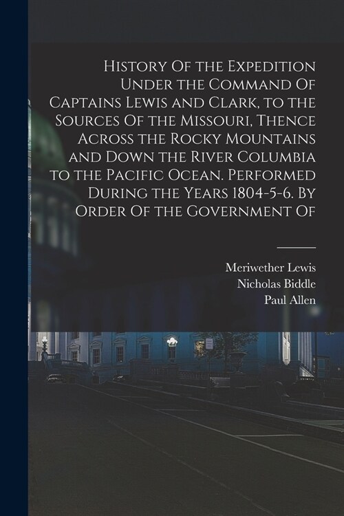 History Of the Expedition Under the Command Of Captains Lewis and Clark, to the Sources Of the Missouri, Thence Across the Rocky Mountains and Down th (Paperback)