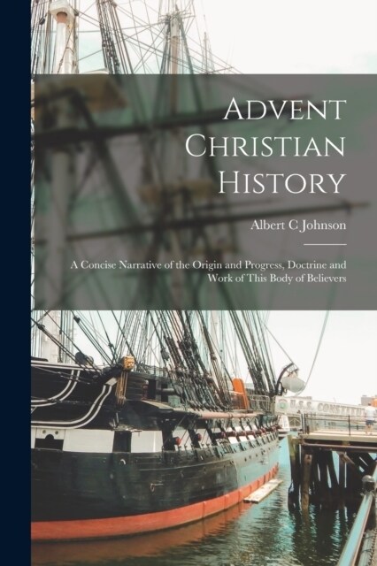 Advent Christian History: A Concise Narrative of the Origin and Progress, Doctrine and Work of This Body of Believers (Paperback)
