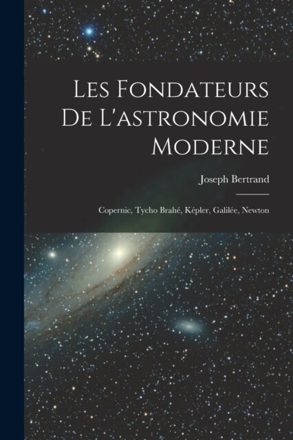 Les fondateurs de lastronomie moderne: Copernic, Tycho Brah? K?ler, Galil?, Newton (Paperback)