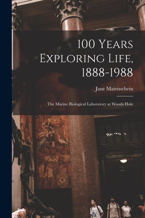 100 Years Exploring Life, 1888-1988: The Marine Biological Laboratory at Woods Hole (Paperback)