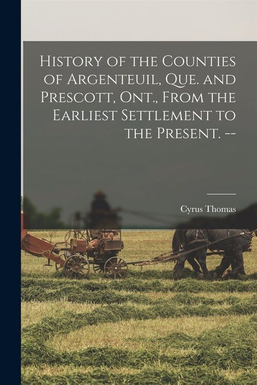 History of the Counties of Argenteuil, Que. and Prescott, Ont., From the Earliest Settlement to the Present. -- (Paperback)