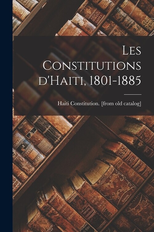 Les constitutions dHaiti, 1801-1885 (Paperback)