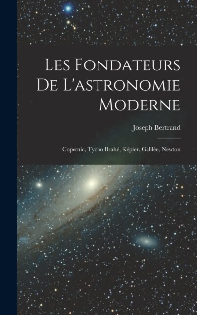 Les fondateurs de lastronomie moderne: Copernic, Tycho Brah? K?ler, Galil?, Newton (Hardcover)