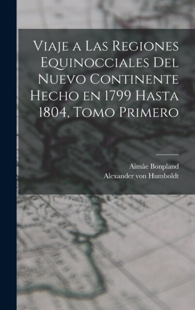 Viaje a las Regiones Equinocciales del Nuevo Continente Hecho en 1799 Hasta 1804, Tomo Primero (Hardcover)