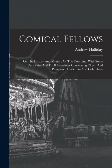 Comical Fellows: Or The History And Mystery Of The Patomine, With Some Curiosities And Droll Anecdotes Concerning Clown And Pantaloon, (Paperback)