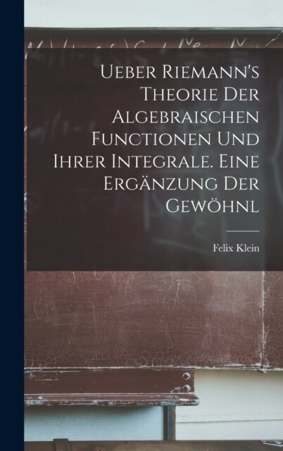 Ueber Riemanns Theorie der Algebraischen Functionen und ihrer Integrale. Eine Erg?zung der Gew?nl (Hardcover)
