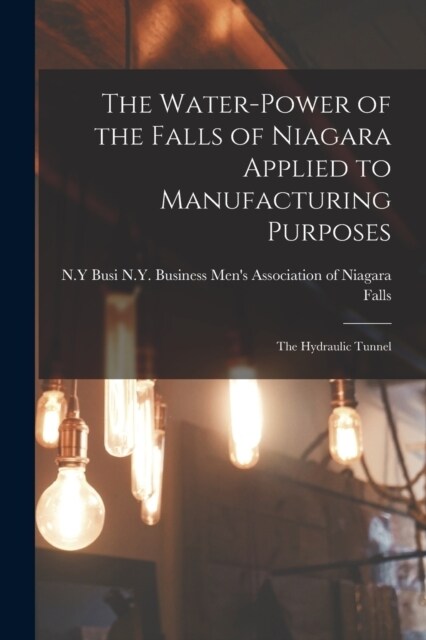 The Water-power of the Falls of Niagara Applied to Manufacturing Purposes: The Hydraulic Tunnel (Paperback)