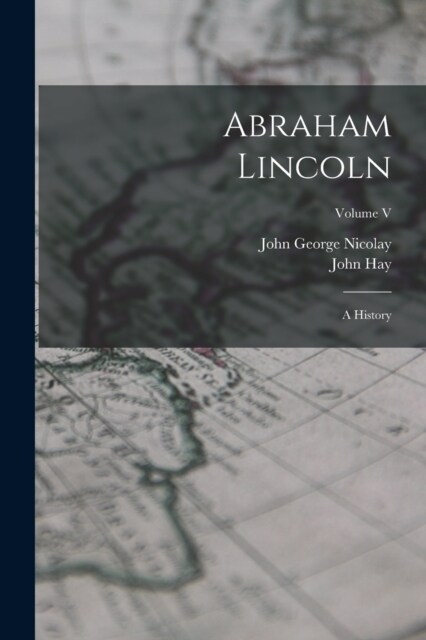 Abraham Lincoln: A History; Volume V (Paperback)