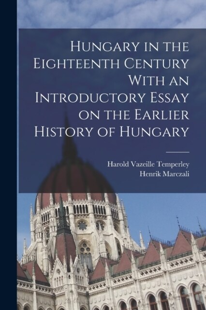 Hungary in the Eighteenth Century With an Introductory Essay on the Earlier History of Hungary (Paperback)