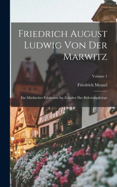 Friedrich August Ludwig Von Der Marwitz: Ein M?kischer Edelmann Im Zeitalter Der Befreiungskriege; Volume 1 (Hardcover)