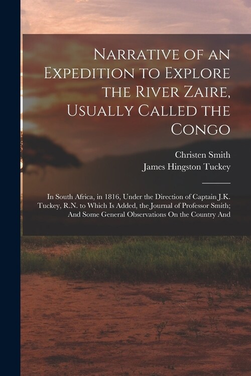 Narrative of an Expedition to Explore the River Zaire, Usually Called the Congo: In South Africa, in 1816, Under the Direction of Captain J.K. Tuckey, (Paperback)