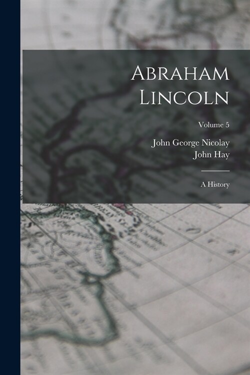 Abraham Lincoln: A History; Volume 5 (Paperback)