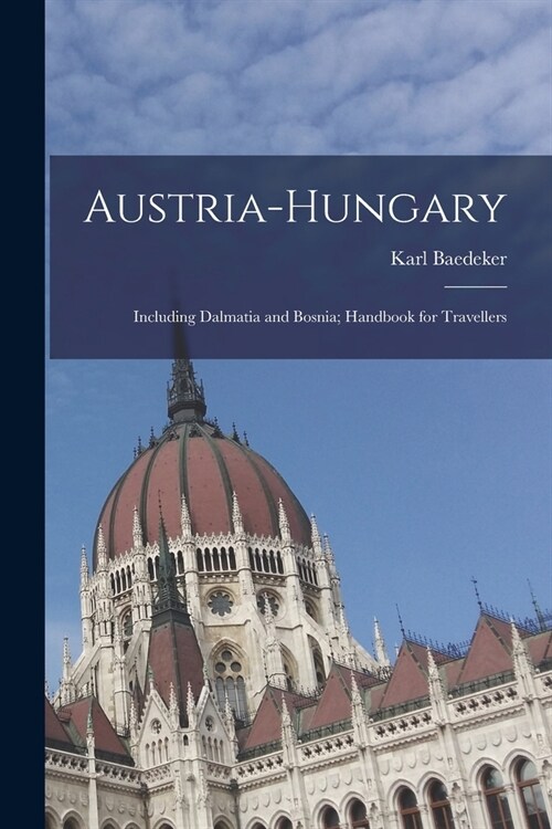 Austria-Hungary: Including Dalmatia and Bosnia; Handbook for Travellers (Paperback)