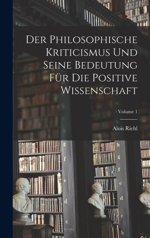 Der Philosophische Kriticismus Und Seine Bedeutung F? Die Positive Wissenschaft; Volume 1 (Hardcover)