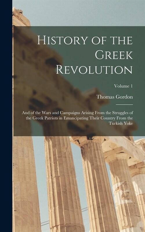 History of the Greek Revolution: And of the Wars and Campaigns Arising From the Struggles of the Greek Patriots in Emancipating Their Country From the (Hardcover)