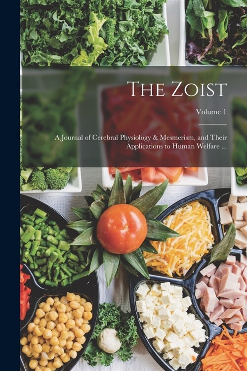 The Zoist: A Journal of Cerebral Physiology & Mesmerism, and Their Applications to Human Welfare ...; Volume 1 (Paperback)