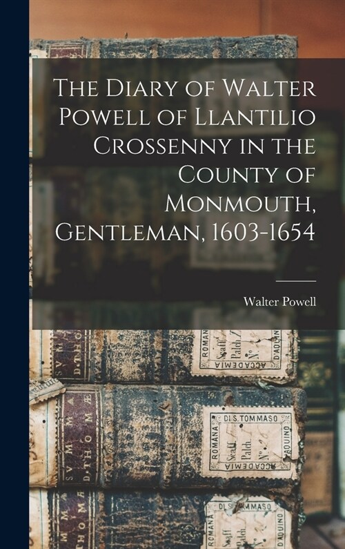 The Diary of Walter Powell of Llantilio Crossenny in the County of Monmouth, Gentleman, 1603-1654 (Hardcover)