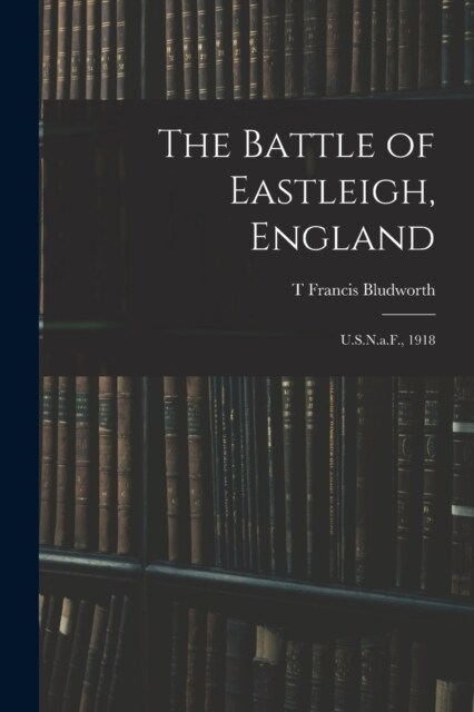 The Battle of Eastleigh, England: U.S.N.a.F., 1918 (Paperback)