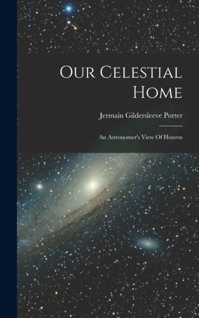 Our Celestial Home: An Astronomers View Of Heaven (Hardcover)