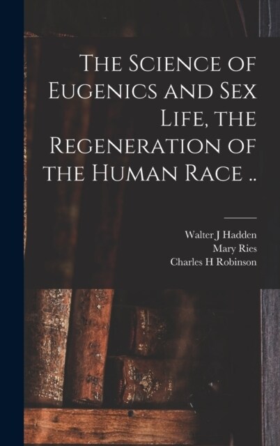 The Science of Eugenics and Sex Life, the Regeneration of the Human Race .. (Hardcover)