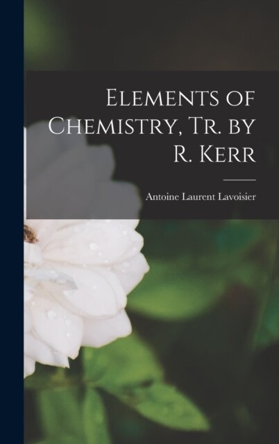 Elements of Chemistry, Tr. by R. Kerr (Hardcover)