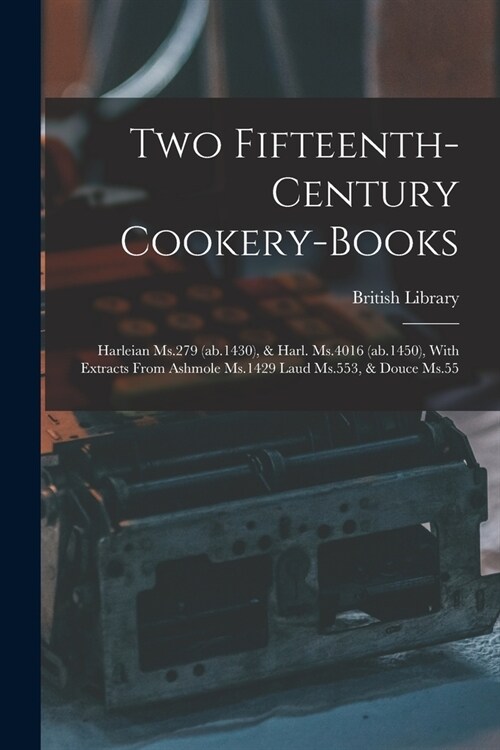 Two Fifteenth-century Cookery-books: Harleian Ms.279 (ab.1430), & Harl. Ms.4016 (ab.1450), With Extracts From Ashmole Ms.1429 Laud Ms.553, & Douce Ms. (Paperback)