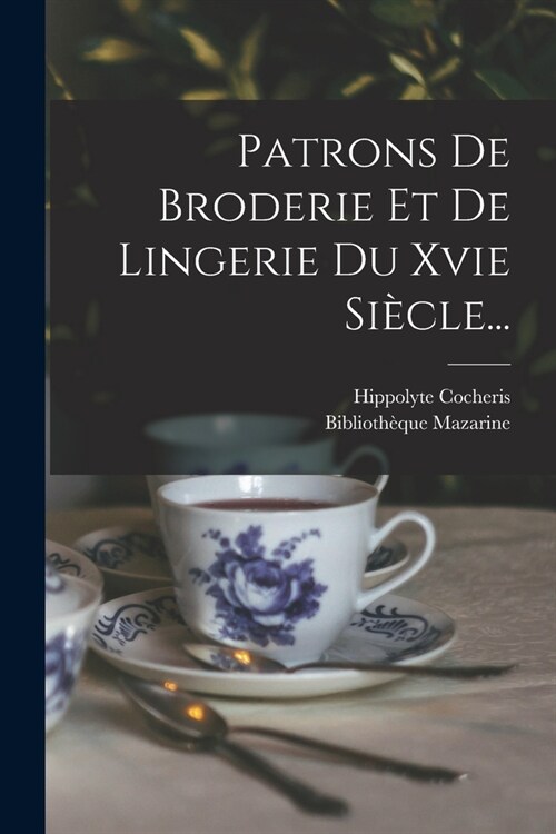 Patrons De Broderie Et De Lingerie Du Xvie Si?le... (Paperback)