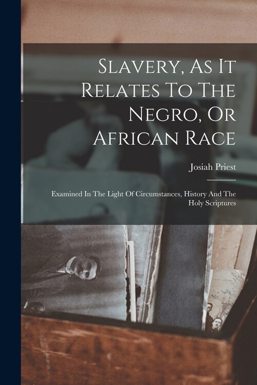Slavery, As It Relates To The Negro, Or African Race: Examined In The Light Of Circumstances, History And The Holy Scriptures (Paperback)