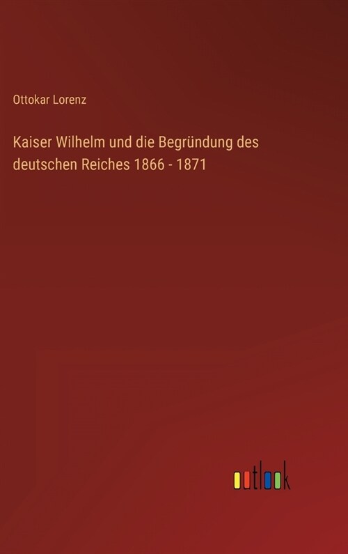 Kaiser Wilhelm und die Begr?dung des deutschen Reiches 1866 - 1871 (Hardcover)