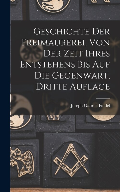 Geschichte der Freimaurerei, von der Zeit ihres Entstehens bis auf die Gegenwart, Dritte Auflage (Hardcover)