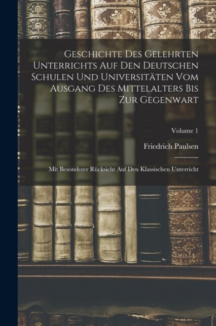 Geschichte Des Gelehrten Unterrichts Auf Den Deutschen Schulen Und Universit?en Vom Ausgang Des Mittelalters Bis Zur Gegenwart: Mit Besonderer R?ksi (Paperback)