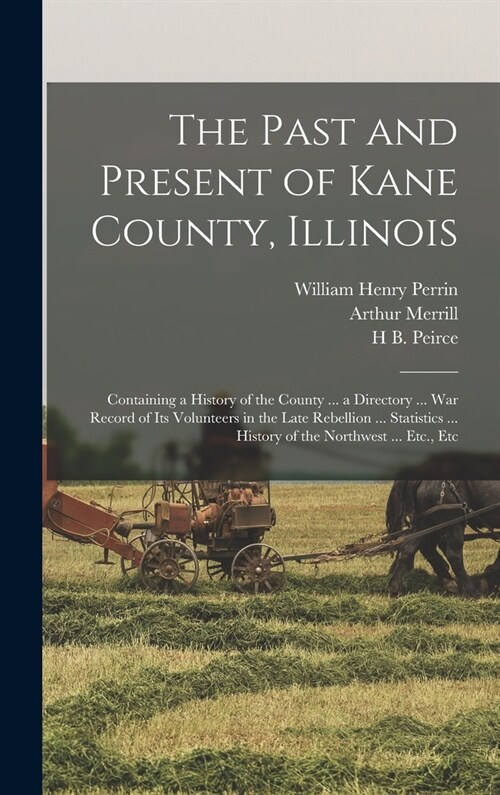 The Past and Present of Kane County, Illinois: Containing a History of the County ... a Directory ... war Record of its Volunteers in the Late Rebelli (Hardcover)