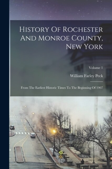 History Of Rochester And Monroe County, New York: From The Earliest Historic Times To The Beginning Of 1907; Volume 1 (Paperback)